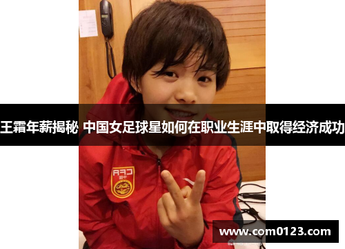 王霜年薪揭秘 中国女足球星如何在职业生涯中取得经济成功