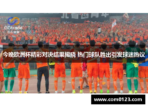 今晚欧洲杯精彩对决结果揭晓 热门球队胜出引发球迷热议