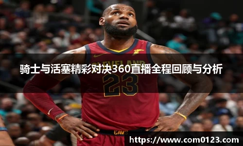 谈球吧骑士与活塞精彩对决360直播全程回顾与分析